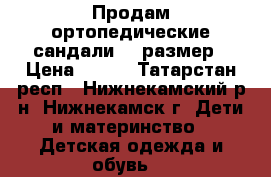 Продам ортопедические сандали 23 размер › Цена ­ 400 - Татарстан респ., Нижнекамский р-н, Нижнекамск г. Дети и материнство » Детская одежда и обувь   